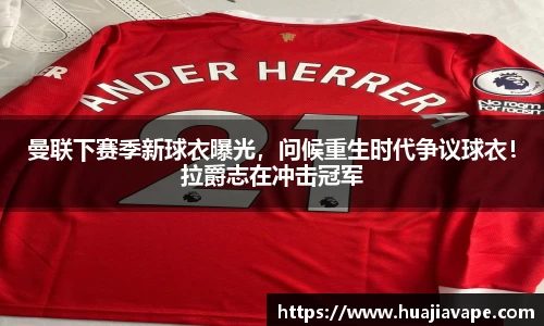 曼联下赛季新球衣曝光，问候重生时代争议球衣！拉爵志在冲击冠军